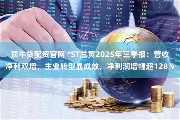 顶牛贷配资官网 *ST兰黄2025年三季报:营收净利双增,主业转型显成效,净利润增幅超128%