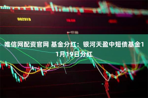 唯信网配资官网 基金分红:银河天盈中短债基金11月19日分红