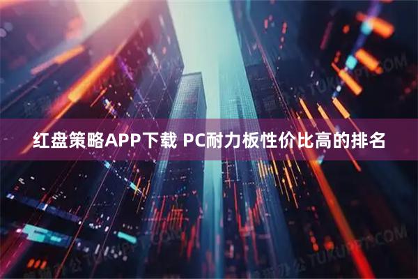 红盘策略APP下载 PC耐力板性价比高的排名