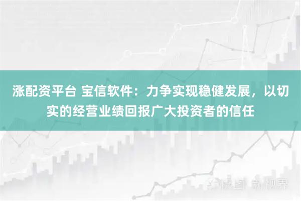 涨配资平台 宝信软件：力争实现稳健发展，以切实的经营业绩回报广大投资者的信任
