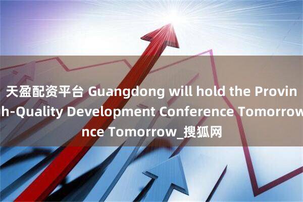 天盈配资平台 Guangdong will hold the Provincial High-Quality Development Conference Tomorrow_搜狐网