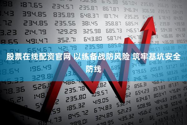 股票在线配资官网 以练备战防风险 筑牢基坑安全防线